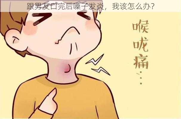 跟男友口完后嗓子发炎,我该怎么办?